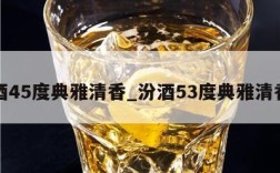 汾酒45度典雅清香_汾酒53度典雅清香型