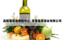 昌黎葡萄酒展销中心_昌黎葡萄酒业有限公司