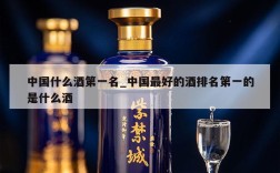 中国什么酒第一名_中国最好的酒排名第一的是什么酒