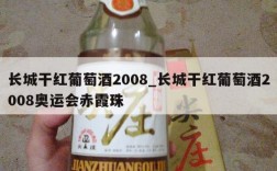 长城干红葡萄酒2008_长城干红葡萄酒2008奥运会赤霞珠